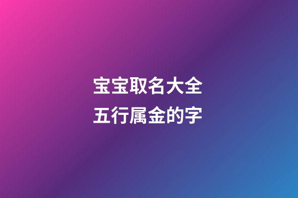 宝宝取名大全 五行属金的字